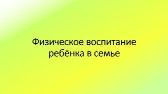Физическое воспитание ребёнка в семье.