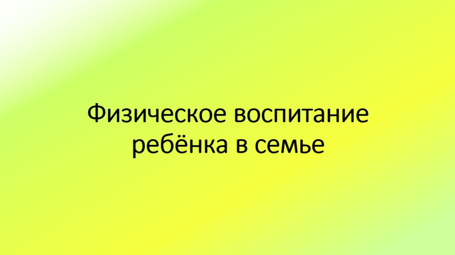 Физическое воспитание ребёнка в семье.